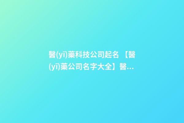 醫(yī)藥科技公司起名 【醫(yī)藥公司名字大全】醫(yī)藥公司起名大全-第1張-公司起名-玄機派